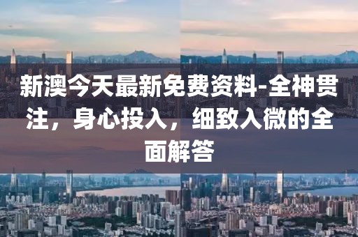 新澳今天最新免费资料-全神贯注，身心投入，细致入微的全面解答