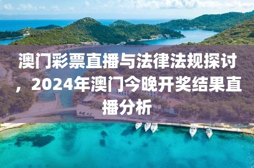 澳门彩票直播与法律法规探讨，2024年澳门今晚开奖结果直播分析
