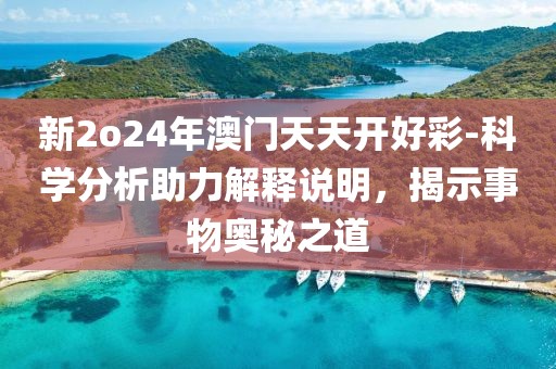 新2o24年澳门天天开好彩-科学分析助力解释说明，揭示事物奥秘之道