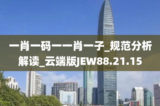 一肖一码一一肖一子_规范分析解读_云端版JEW88.21.15