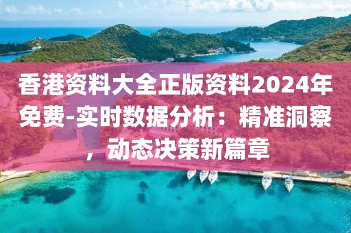 香港资料大全正版资料2024年免费-实时数据分析：精准洞察，动态决策新篇章