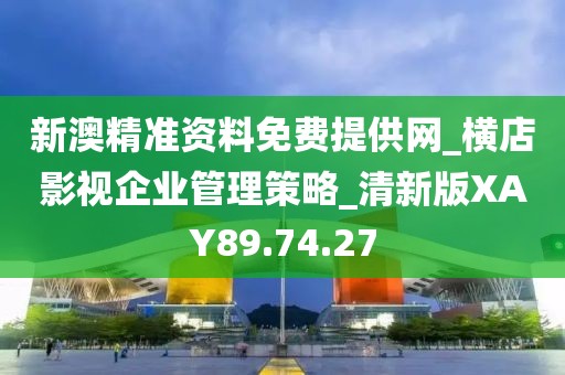 新澳精准资料免费提供网_横店影视企业管理策略_清新版XAY89.74.27