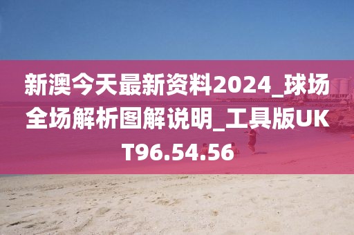 新澳今天最新资料2024_球场全场解析图解说明_工具版UKT96.54.56