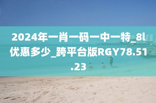 2024年一肖一码一中一特_8l优惠多少_跨平台版RGY78.51.23