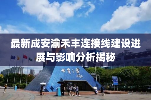 最新成安渝禾丰连接线建设进展与影响分析揭秘