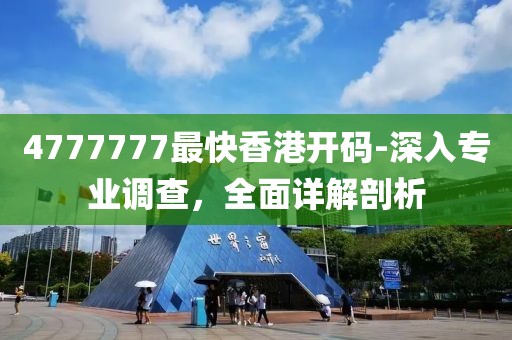 4777777最快香港开码-深入专业调查，全面详解剖析