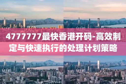 4777777最快香港开码-高效制定与快速执行的处理计划策略