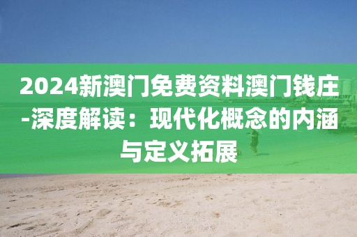 2024新澳门免费资料澳门钱庄-深度解读：现代化概念的内涵与定义拓展