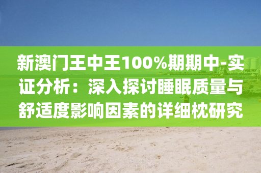 新澳门王中王100%期期中-实证分析：深入探讨睡眠质量与舒适度影响因素的详细枕研究