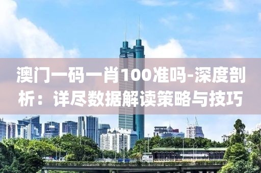澳门一码一肖100准吗-深度剖析：详尽数据解读策略与技巧