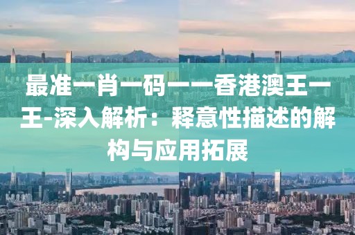 最准一肖一码一一香港澳王一王-深入解析：释意性描述的解构与应用拓展