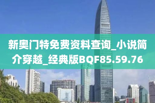 新奥门特免费资料查询_小说简介穿越_经典版BQF85.59.76
