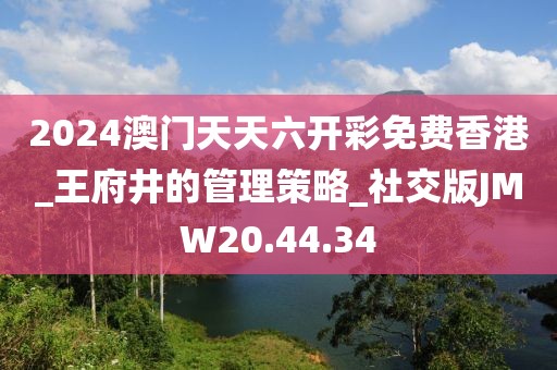 2024澳门天天六开彩免费香港_王府井的管理策略_社交版JMW20.44.34