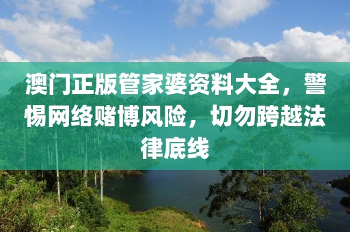 澳门正版管家婆资料大全，警惕网络赌博风险，切勿跨越法律底线