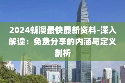 2024新澳最快最新资料-深入解读：免费分享的内涵与定义剖析