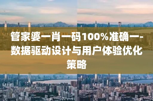 管家婆一肖一码100%准确一-数据驱动设计与用户体验优化策略