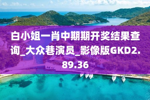 白小姐一肖中期期开奖结果查询_大众巷演员_影像版GKD2.89.36