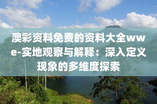 澳彩资料免费的资料大全wwe-实地观察与解释：深入定义现象的多维度探索