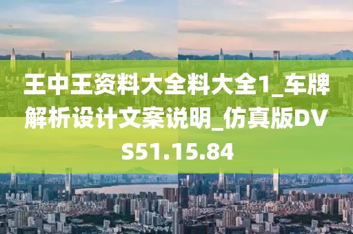 王中王资料大全料大全1_车牌解析设计文案说明_仿真版DVS51.15.84