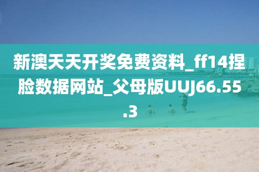 新澳天天开奖免费资料_ff14捏脸数据网站_父母版UUJ66.55.3