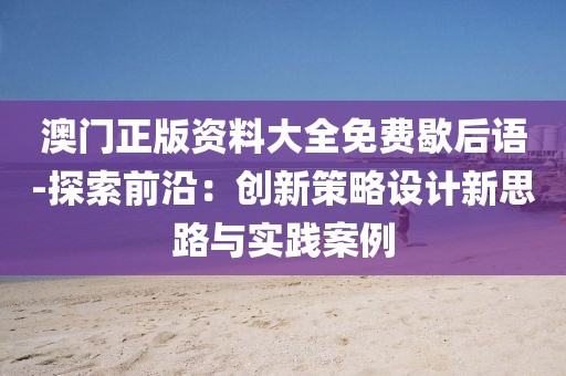 澳门正版资料大全免费歇后语-探索前沿：创新策略设计新思路与实践案例