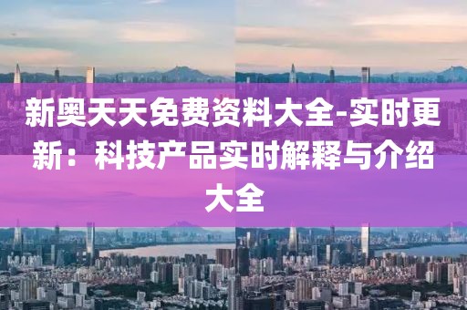 新奥天天免费资料大全-实时更新：科技产品实时解释与介绍大全