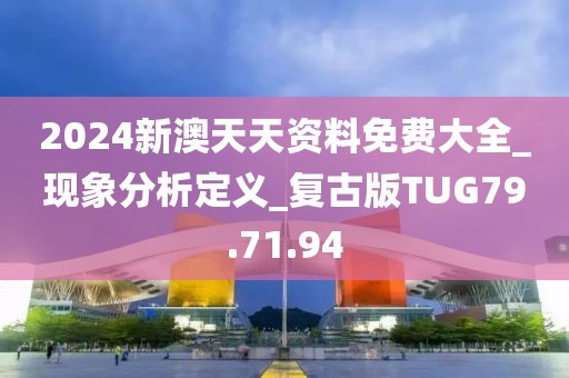 2024新澳天天资料免费大全_现象分析定义_复古版TUG79.71.94