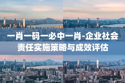 一肖一码一必中一肖-企业社会责任实施策略与成效评估