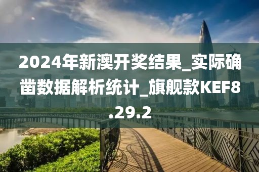 2024年新澳开奖结果_实际确凿数据解析统计_旗舰款KEF8.29.2
