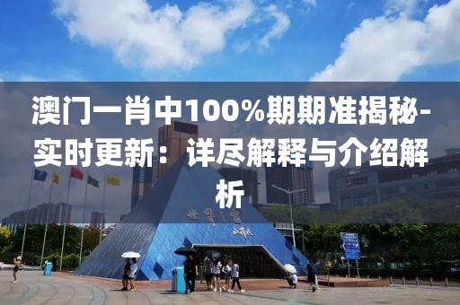 澳门一肖中100%期期准揭秘-实时更新：详尽解释与介绍解析
