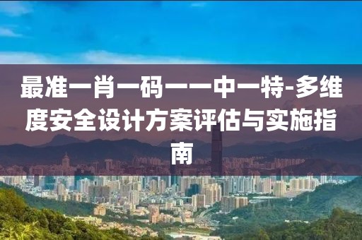 最准一肖一码一一中一特-多维度安全设计方案评估与实施指南