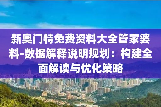 新奥门特免费资料大全管家婆料-数据解释说明规划：构建全面解读与优化策略