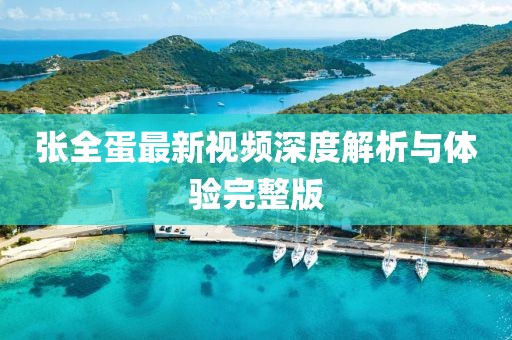 张全蛋最新视频深度解析与体验完整版