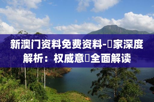 新澳门资料免费资料-專家深度解析：权威意見全面解读