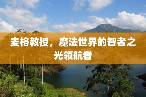 麦格教授，魔法世界的智者之光领航者