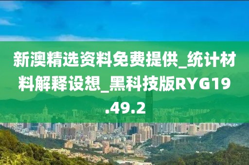 新澳精选资料免费提供_统计材料解释设想_黑科技版RYG19.49.2
