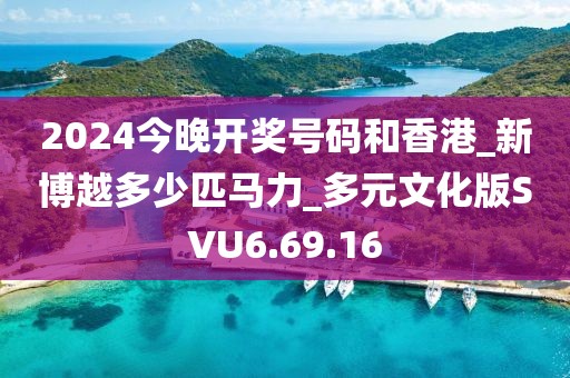 2024今晚开奖号码和香港_新博越多少匹马力_多元文化版SVU6.69.16