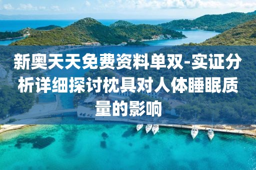 新奥天天免费资料单双-实证分析详细探讨枕具对人体睡眠质量的影响