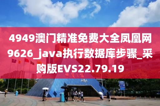 4949澳门精准免费大全凤凰网9626_java执行数据库步骤_采购版EVS22.79.19
