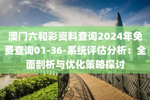 澳门六和彩资料查询2024年免费查询01-36-系统评估分析：全面剖析与优化策略探讨