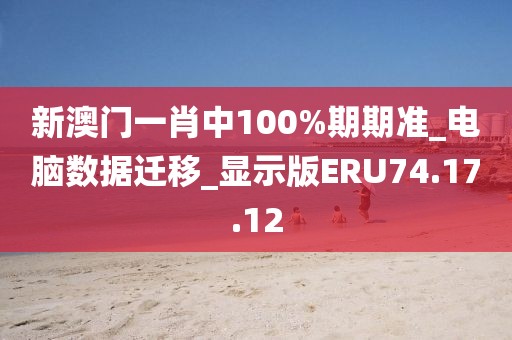 新澳门一肖中100%期期准_电脑数据迁移_显示版ERU74.17.12