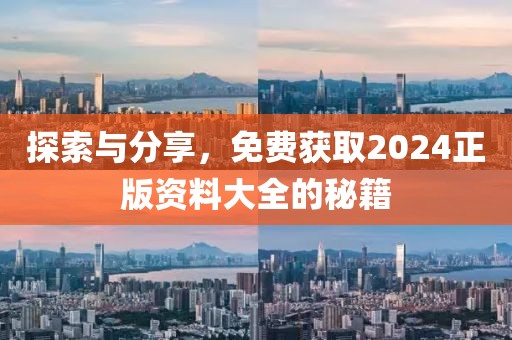 探索与分享，免费获取2024正版资料大全的秘籍
