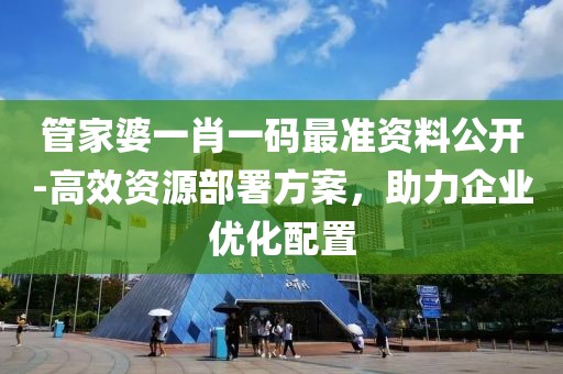 管家婆一肖一码最准资料公开-高效资源部署方案，助力企业优化配置
