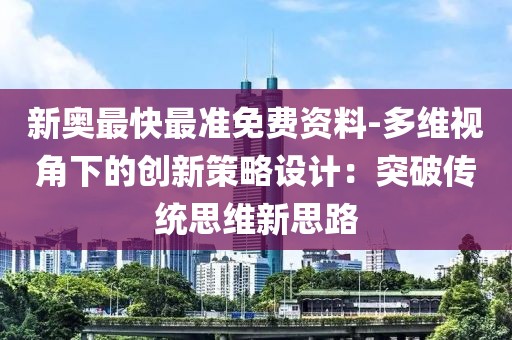 新奥最快最准免费资料-多维视角下的创新策略设计：突破传统思维新思路