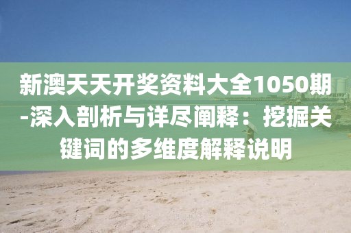 新澳天天开奖资料大全1050期-深入剖析与详尽阐释：挖掘关键词的多维度解释说明