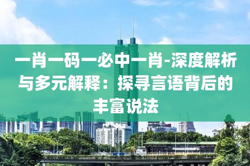 一肖一码一必中一肖-深度解析与多元解释：探寻言语背后的丰富说法