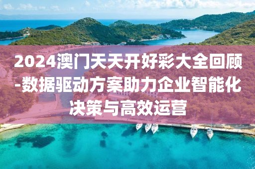 2024澳门天天开好彩大全回顾-数据驱动方案助力企业智能化决策与高效运营