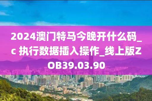 2024澳门特马今晚开什么码_c 执行数据插入操作_线上版ZOB39.03.90