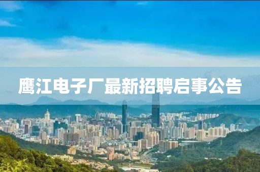 鹰江电子厂最新招聘启事公告