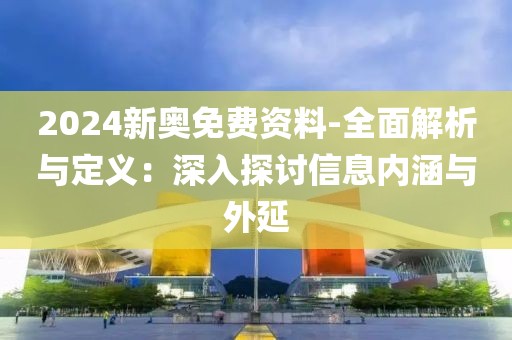 2024新奥免费资料-全面解析与定义：深入探讨信息内涵与外延